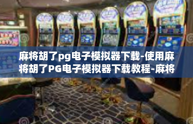 麻将胡了pg电子模拟器下载-使用麻将胡了PG电子模拟器下载教程-麻将胡了pg电子模拟器下载
