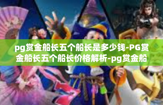 pg赏金船长五个船长是多少钱-PG赏金船长五个船长价格解析-pg赏金船长五个船长是多少钱