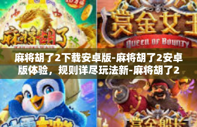麻将胡了2下载安卓版-麻将胡了2安卓版体验，规则详尽玩法新-麻将胡了2下载安卓版