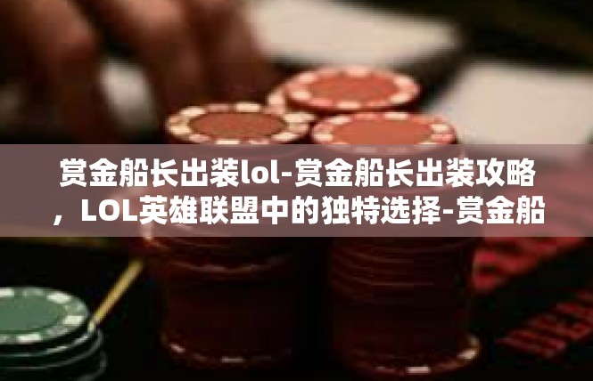 赏金船长出装lol-赏金船长出装攻略，LOL英雄联盟中的独特选择-赏金船长出装lol