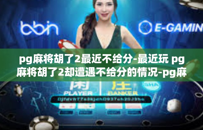 pg麻将胡了2最近不给分-最近玩 pg麻将胡了2却遭遇不给分的情况-pg麻将胡了2最近不给分