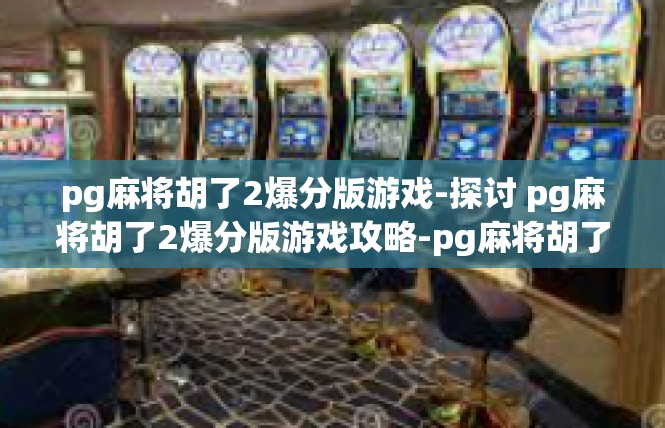 pg麻将胡了2爆分版游戏-探讨 pg麻将胡了2爆分版游戏攻略-pg麻将胡了2爆分版游戏