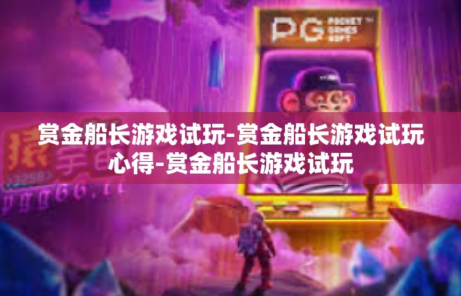 赏金船长游戏试玩-赏金船长游戏试玩心得-赏金船长游戏试玩
