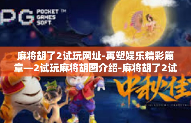 麻将胡了2试玩网址-再塑娱乐精彩篇章—2试玩麻将胡图介绍-麻将胡了2试玩网址