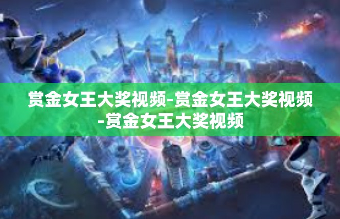 赏金女王大奖视频-赏金女王大奖视频-赏金女王大奖视频