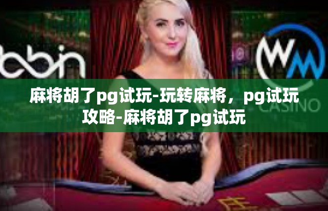麻将胡了pg试玩-玩转麻将，pg试玩攻略-麻将胡了pg试玩