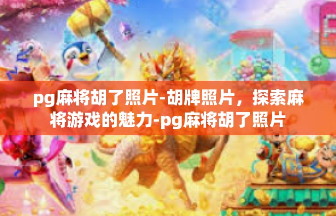 pg麻将胡了照片-胡牌照片，探索麻将游戏的魅力-pg麻将胡了照片