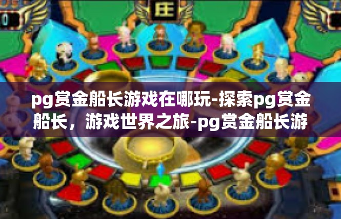 pg赏金船长游戏在哪玩-探索pg赏金船长，游戏世界之旅-pg赏金船长游戏在哪玩