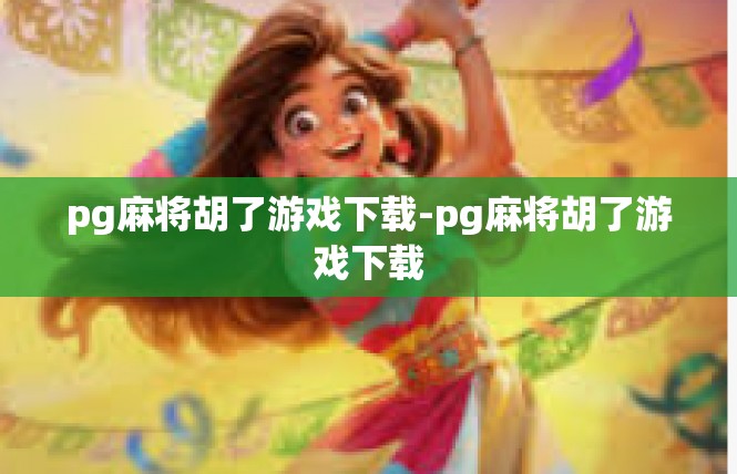 pg麻将胡了游戏下载-pg麻将胡了游戏下载
