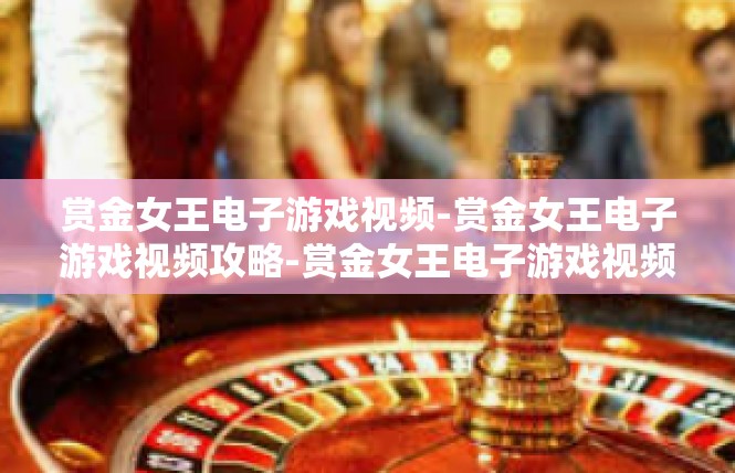 赏金女王电子游戏视频-赏金女王电子游戏视频攻略-赏金女王电子游戏视频