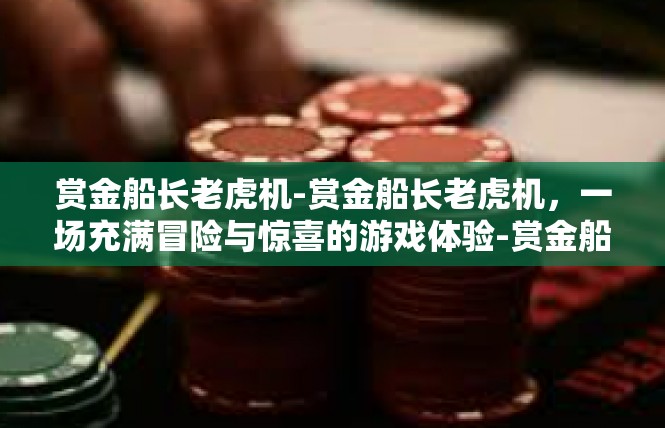 赏金船长老虎机-赏金船长老虎机，一场充满冒险与惊喜的游戏体验-赏金船长老虎机