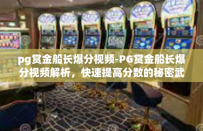 pg赏金船长爆分视频-PG赏金船长爆分视频解析，快速提高分数的秘密武器-pg赏金船长爆分视频