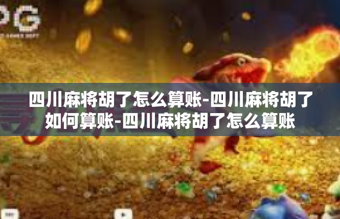 四川麻将胡了怎么算账-四川麻将胡了如何算账-四川麻将胡了怎么算账