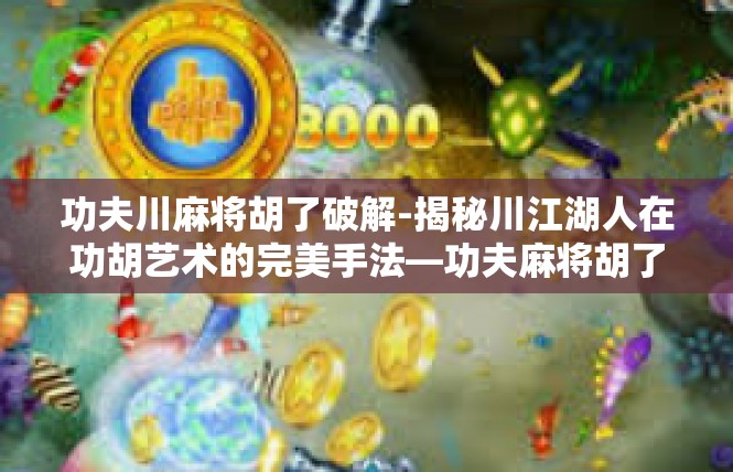 功夫川麻将胡了破解-揭秘川江湖人在功胡艺术的完美手法—功夫麻将胡了破解-功夫川麻将胡了破解