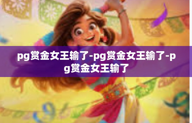 pg赏金女王输了-pg赏金女王输了-pg赏金女王输了