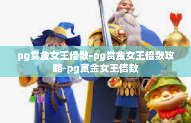 pg赏金女王倍数-pg赏金女王倍数攻略-pg赏金女王倍数