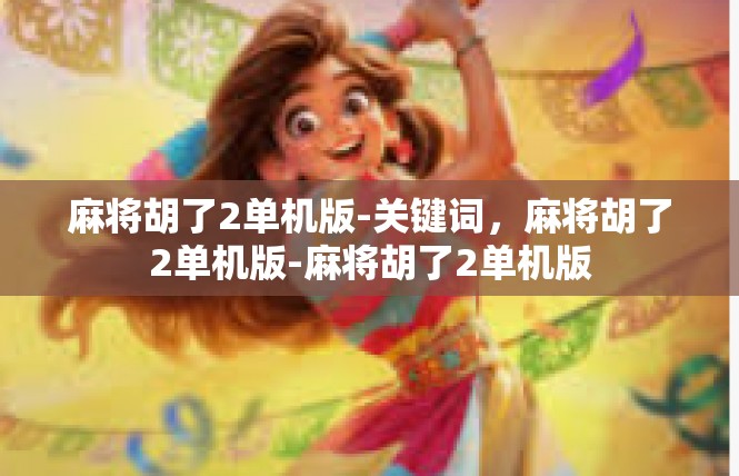 麻将胡了2单机版-关键词，麻将胡了2单机版-麻将胡了2单机版