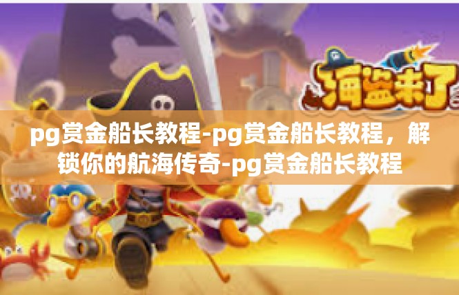 pg赏金船长教程-pg赏金船长教程，解锁你的航海传奇-pg赏金船长教程