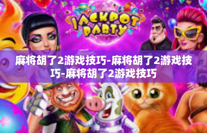 麻将胡了2游戏技巧-麻将胡了2游戏技巧-麻将胡了2游戏技巧