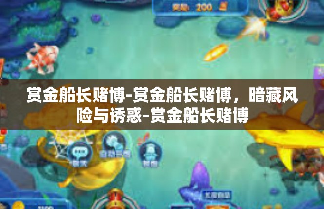赏金船长赌博-赏金船长赌博，暗藏风险与诱惑-赏金船长赌博