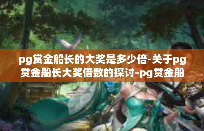 pg赏金船长的大奖是多少倍-关于pg赏金船长大奖倍数的探讨-pg赏金船长的大奖是多少倍