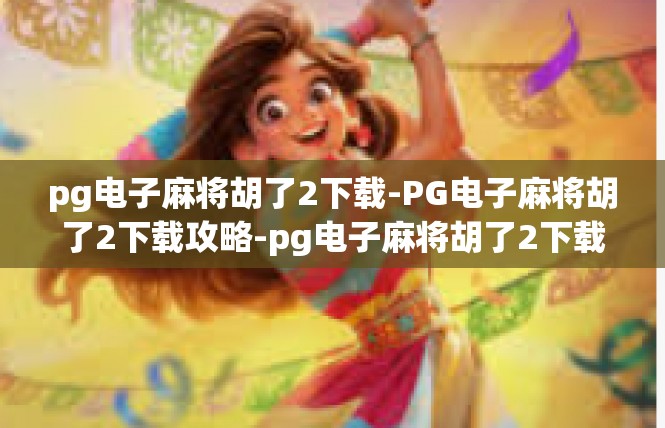 pg电子麻将胡了2下载-PG电子麻将胡了2下载攻略-pg电子麻将胡了2下载