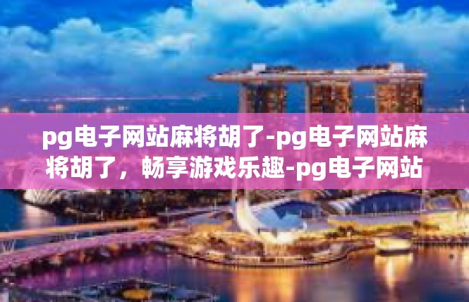 pg电子网站麻将胡了-pg电子网站麻将胡了，畅享游戏乐趣-pg电子网站麻将胡了