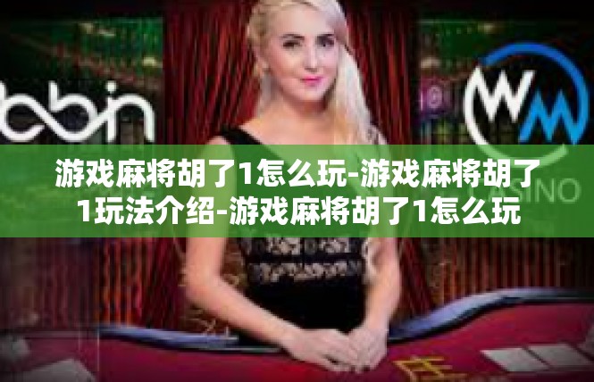 游戏麻将胡了1怎么玩-游戏麻将胡了1玩法介绍-游戏麻将胡了1怎么玩