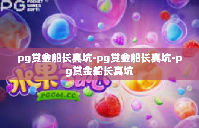 pg赏金船长真坑-pg赏金船长真坑-pg赏金船长真坑