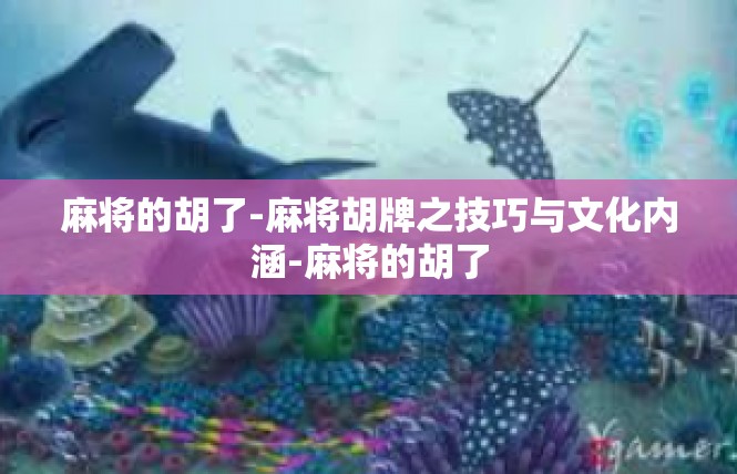 麻将的胡了-麻将胡牌之技巧与文化内涵-麻将的胡了