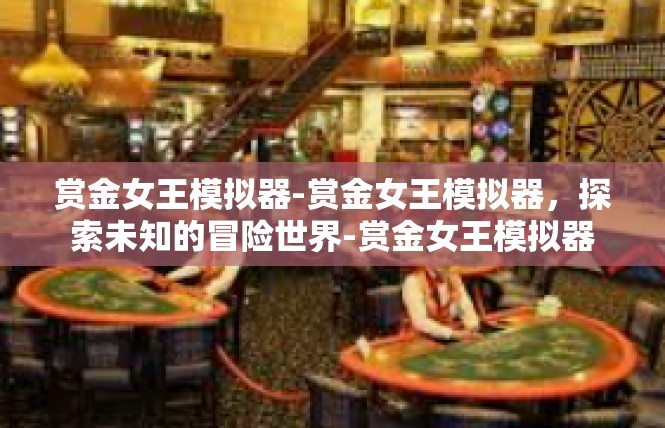 赏金女王模拟器-赏金女王模拟器，探索未知的冒险世界-赏金女王模拟器