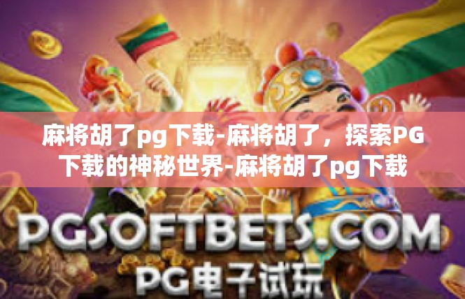 麻将胡了pg下载-麻将胡了，探索PG下载的神秘世界-麻将胡了pg下载