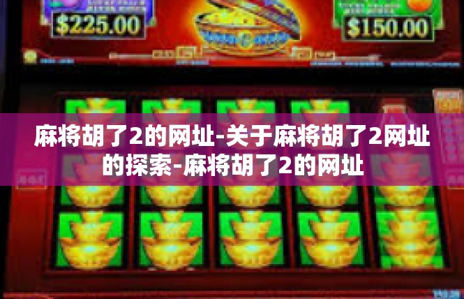 麻将胡了2的网址-关于麻将胡了2网址的探索-麻将胡了2的网址