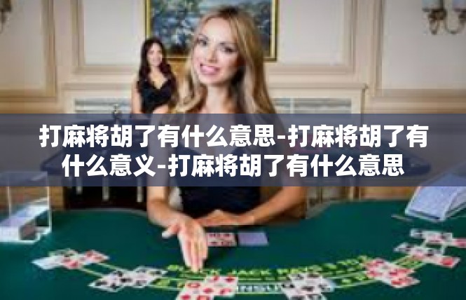 打麻将胡了有什么意思-打麻将胡了有什么意义-打麻将胡了有什么意思