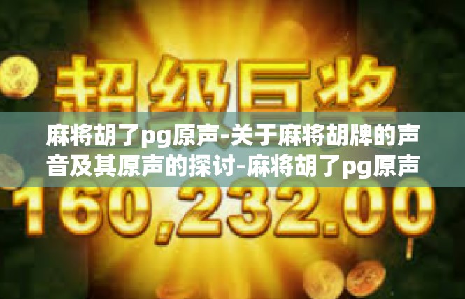 麻将胡了pg原声-关于麻将胡牌的声音及其原声的探讨-麻将胡了pg原声