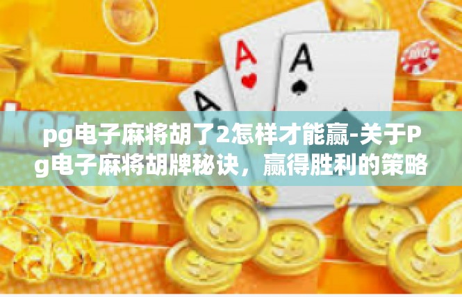 pg电子麻将胡了2怎样才能赢-关于Pg电子麻将胡牌秘诀，赢得胜利的策略-pg电子麻将胡了2怎样才能赢