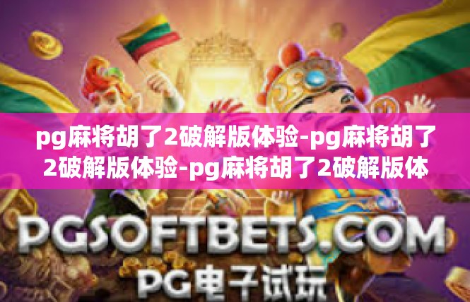 pg麻将胡了2破解版体验-pg麻将胡了2破解版体验-pg麻将胡了2破解版体验
