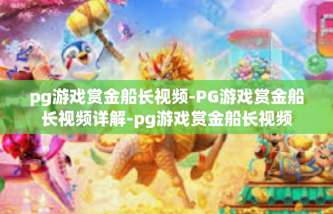 pg游戏赏金船长视频-PG游戏赏金船长视频详解-pg游戏赏金船长视频