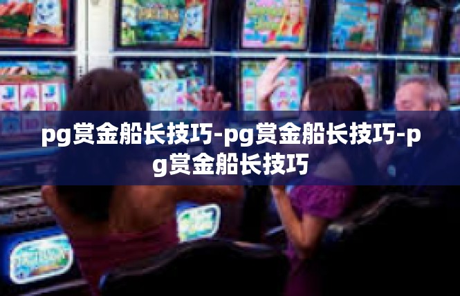 pg赏金船长技巧-pg赏金船长技巧-pg赏金船长技巧