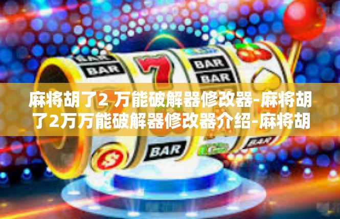 麻将胡了2 万能破解器修改器-麻将胡了2万万能破解器修改器介绍-麻将胡了2 万能破解器修改器