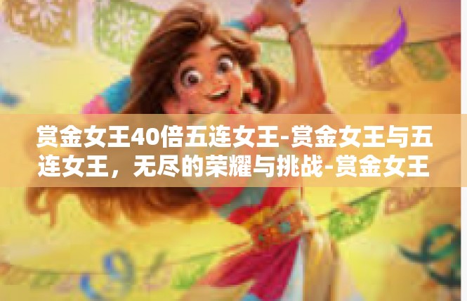 赏金女王40倍五连女王-赏金女王与五连女王，无尽的荣耀与挑战-赏金女王40倍五连女王