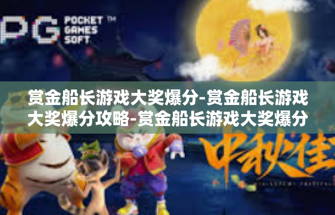 赏金船长游戏大奖爆分-赏金船长游戏大奖爆分攻略-赏金船长游戏大奖爆分