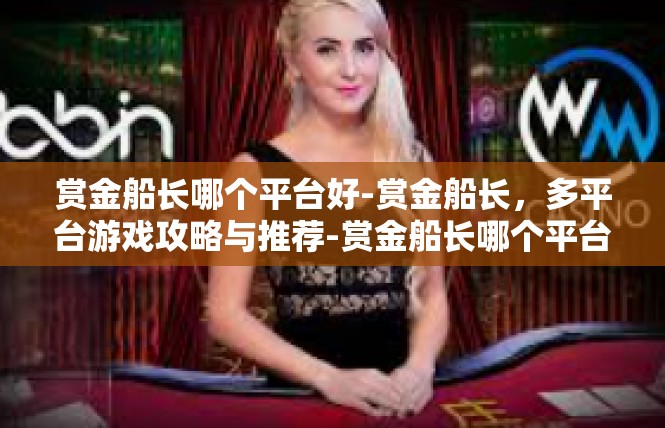 赏金船长哪个平台好-赏金船长，多平台游戏攻略与推荐-赏金船长哪个平台好