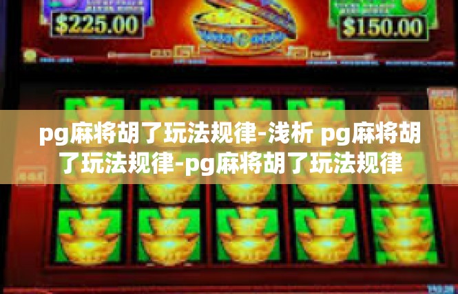 pg麻将胡了玩法规律-浅析 pg麻将胡了玩法规律-pg麻将胡了玩法规律