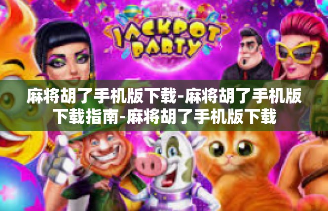 麻将胡了手机版下载-麻将胡了手机版下载指南-麻将胡了手机版下载