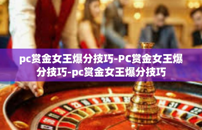 pc赏金女王爆分技巧-PC赏金女王爆分技巧-pc赏金女王爆分技巧