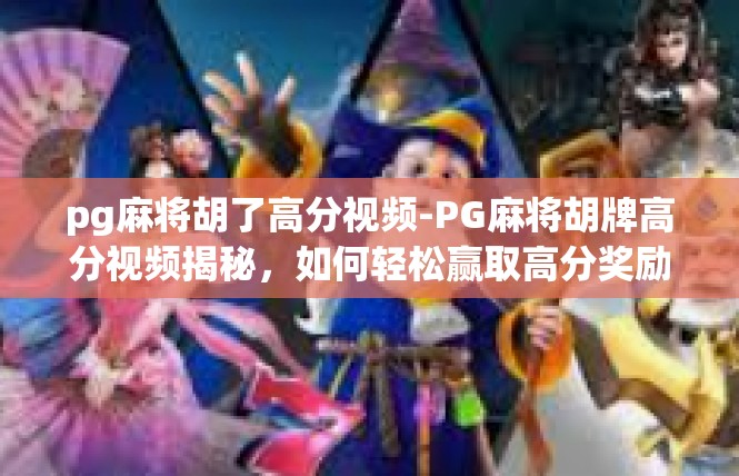 pg麻将胡了高分视频-PG麻将胡牌高分视频揭秘，如何轻松赢取高分奖励？pg麻将胡了高分视频