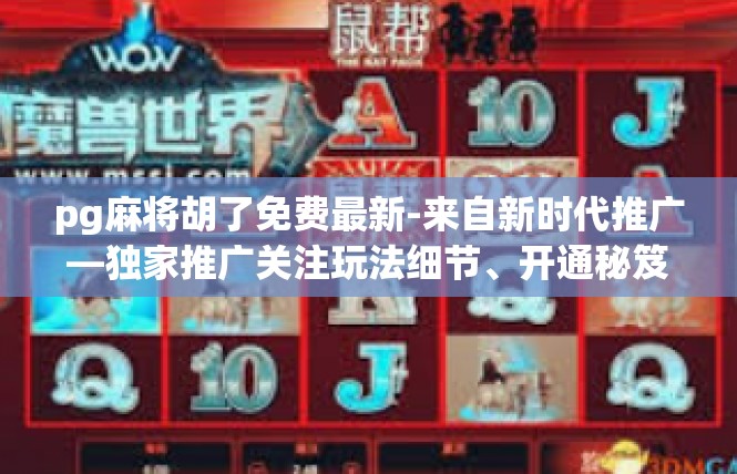 pg麻将胡了免费最新-来自新时代推广—独家推广关注玩法细节、开通秘笈解读 PostgreSQL 麻将免费最新版 胡了即有优惠！pg麻将胡了免费最新