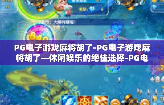 PG电子游戏麻将胡了-PG电子游戏麻将胡了—休闲娱乐的绝佳选择-PG电子游戏麻将胡了