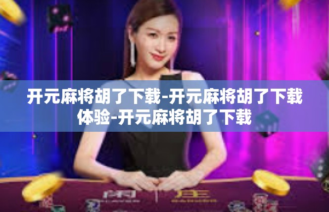 开元麻将胡了下载-开元麻将胡了下载体验-开元麻将胡了下载